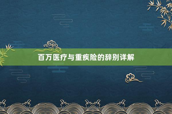 百万医疗与重疾险的辞别详解